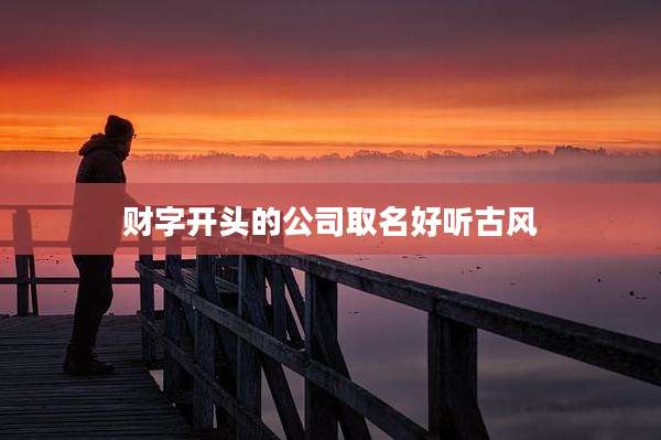 财字开头的公司取名好听古风