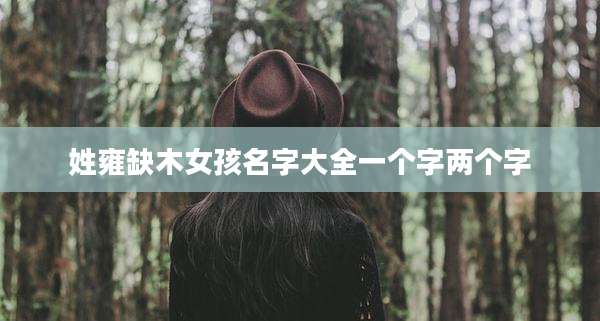 姓雍缺木女孩名字大全一个字两个字