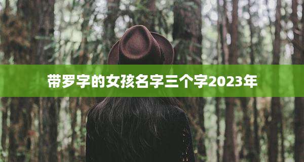 带罗字的女孩名字三个字2023年