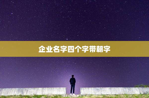 企业名字四个字带朝字