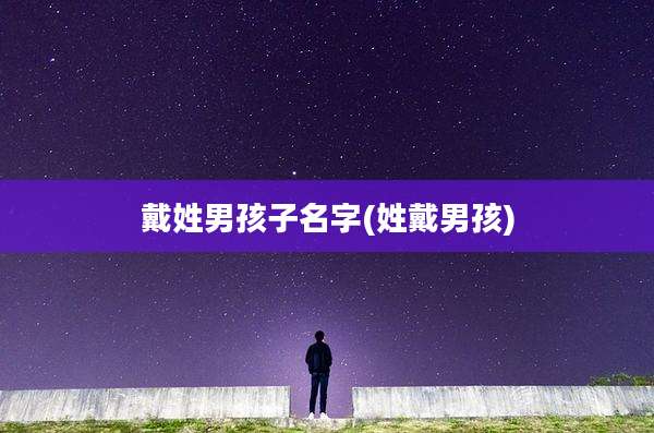 戴姓男孩子名字(姓戴男孩)