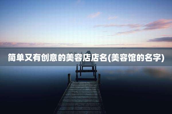简单又有创意的美容店店名(美容馆的名字)