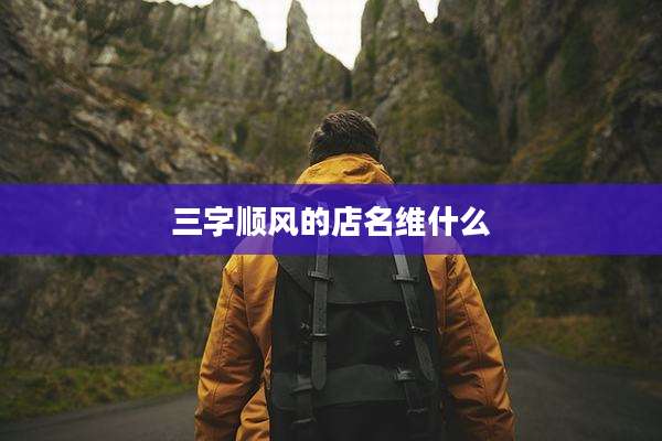 三字顺风的店名维什么