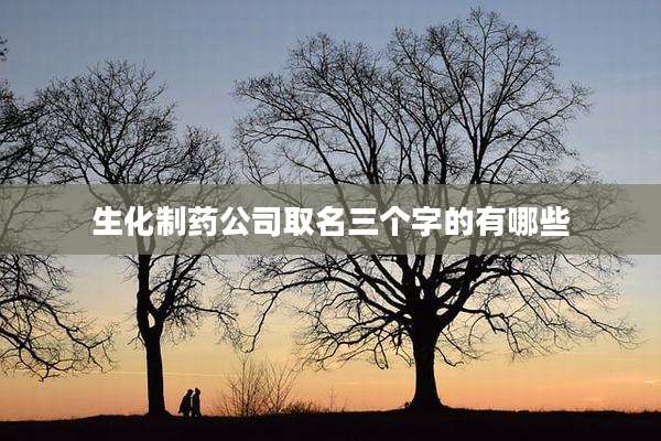 生化制药公司取名三个字的有哪些