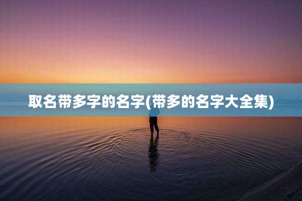 取名带多字的名字(带多的名字大全集)