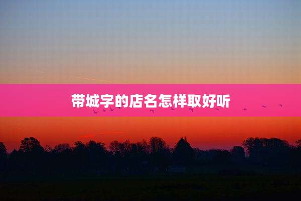 带城字的店名怎样取好听