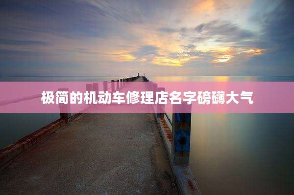 极简的机动车修理店名字磅礴大气