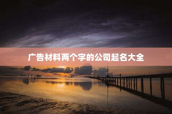广告材料两个字的公司起名大全