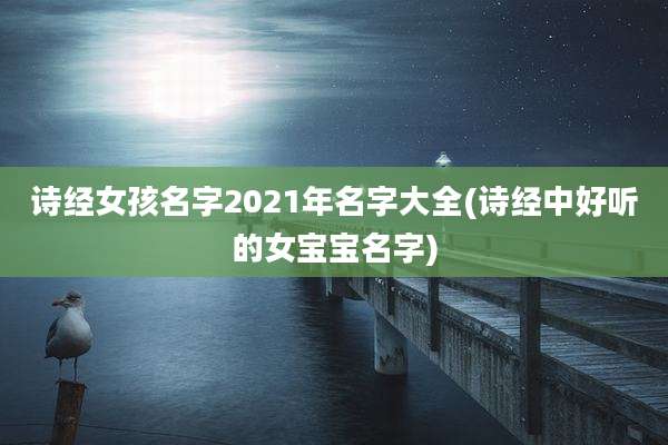 诗经女孩名字2021年名字大全(诗经中好听的女宝宝名字)