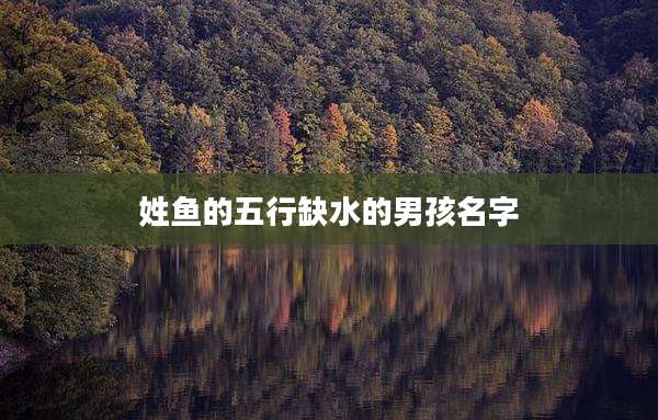 姓鱼的五行缺水的男孩名字