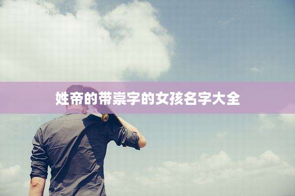 姓帝的带崇字的女孩名字大全