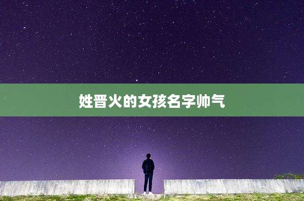 姓晋火的女孩名字帅气