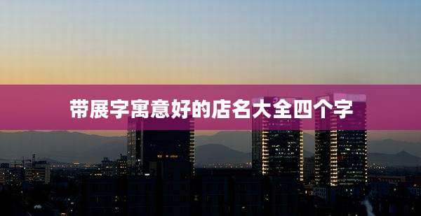 带展字寓意好的店名大全四个字