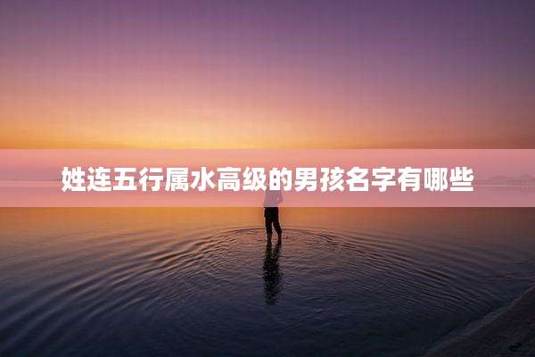 姓连五行属水高级的男孩名字有哪些