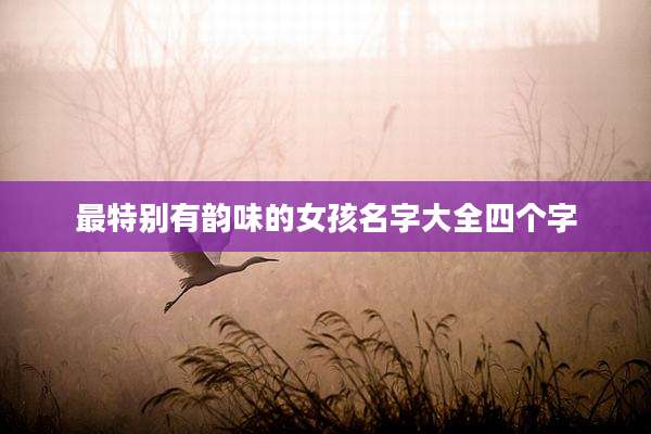 最特别有韵味的女孩名字大全四个字
