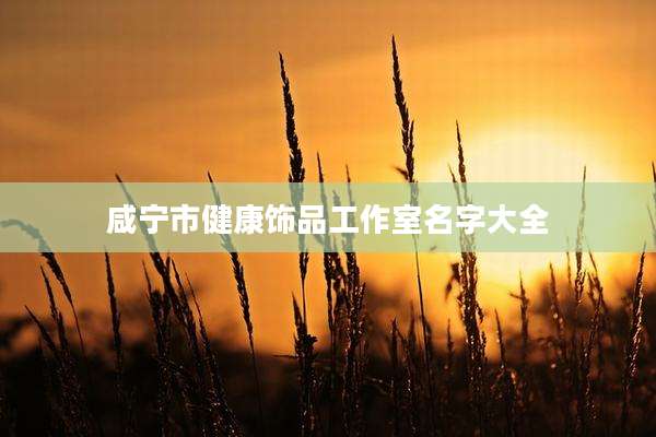 咸宁市健康饰品工作室名字大全