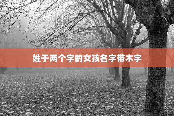 姓于两个字的女孩名字带木字