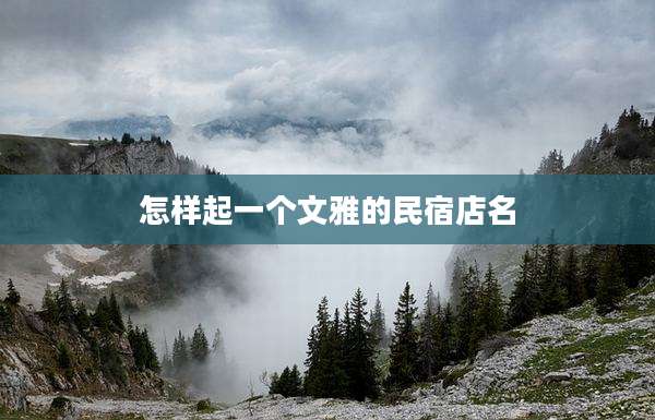怎样起一个文雅的民宿店名