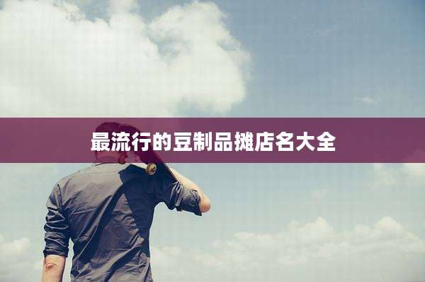 最流行的豆制品摊店名大全