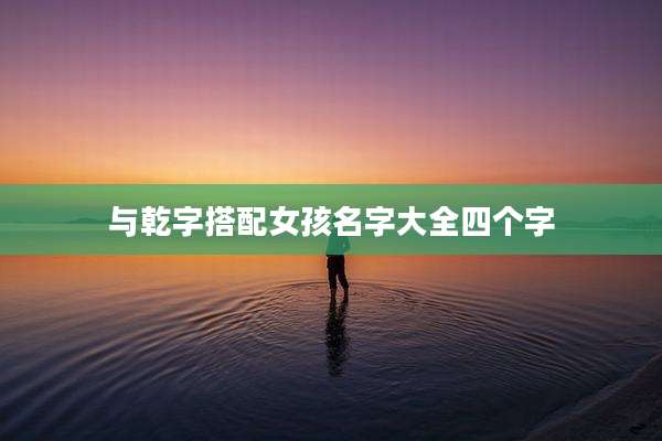 与乾字搭配女孩名字大全四个字