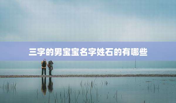 三字的男宝宝名字姓石的有哪些
