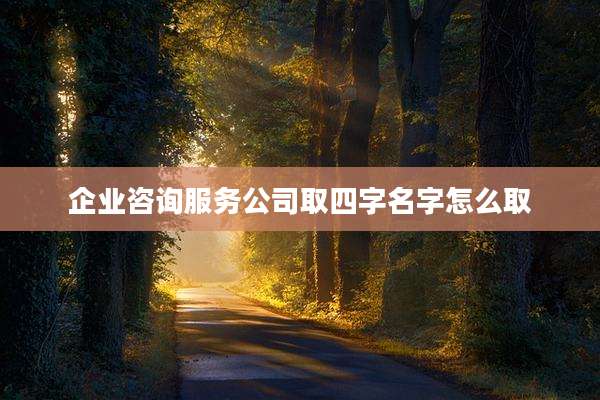 企业咨询服务公司取四字名字怎么取