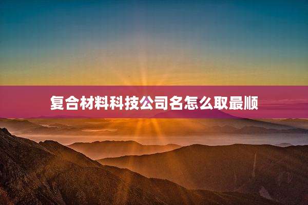 复合材料科技公司名怎么取最顺