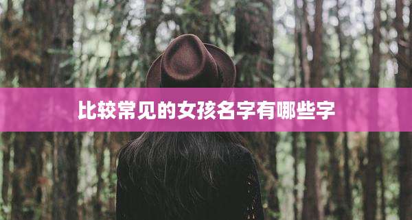 比较常见的女孩名字有哪些字
