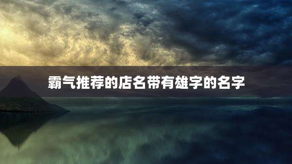 霸气推荐的店名带有雄字的名字