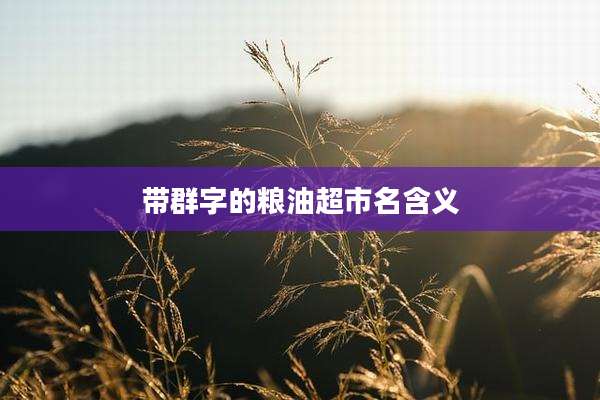 带群字的粮油超市名含义