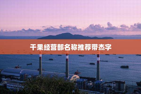 干果经营部名称推荐带杰字