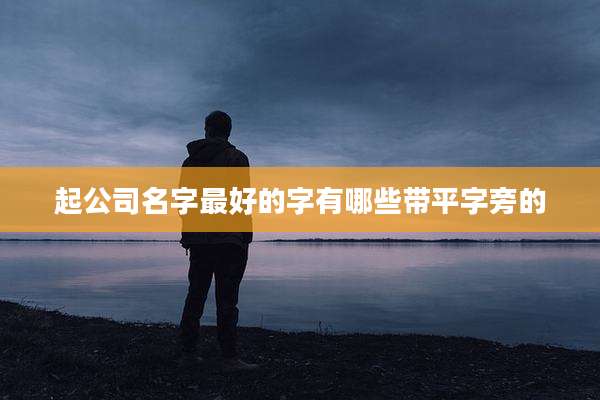 起公司名字最好的字有哪些带平字旁的