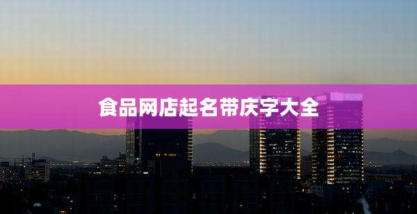 食品网店起名带庆字大全