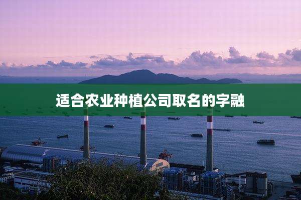 适合农业种植公司取名的字融