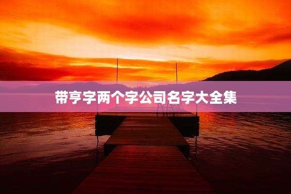 带亨字两个字公司名字大全集