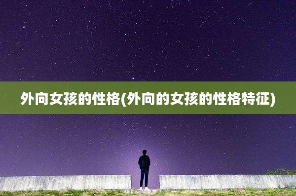 外向女孩的性格(外向的女孩的性格特征)