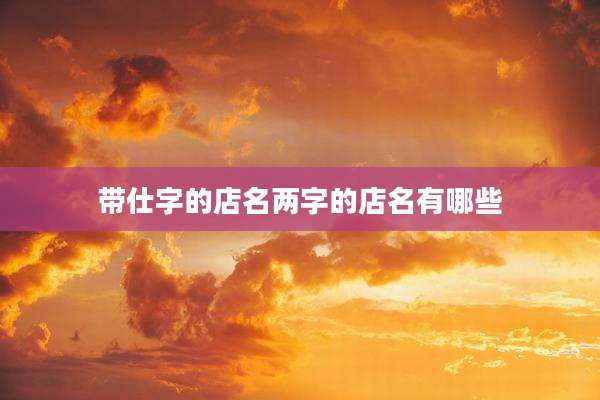 带仕字的店名两字的店名有哪些
