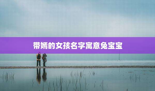带嫣的女孩名字寓意兔宝宝