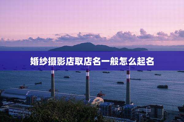 婚纱摄影店取店名一般怎么起名