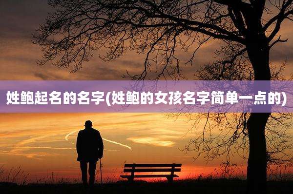 姓鲍起名的名字(姓鲍的女孩名字简单一点的)
