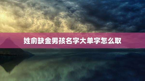 姓俞缺金男孩名字大单字怎么取