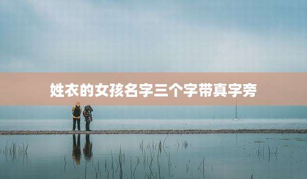姓衣的女孩名字三个字带真字旁