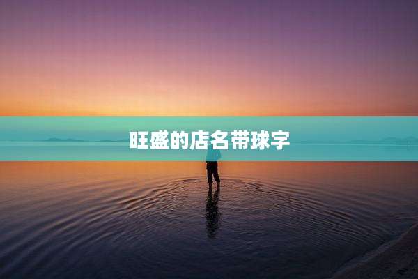 旺盛的店名带球字