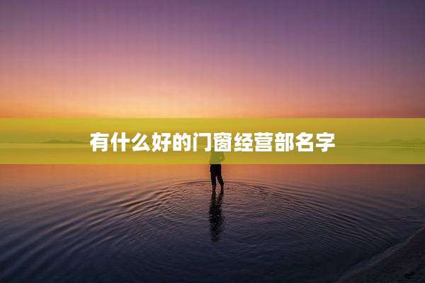 有什么好的门窗经营部名字