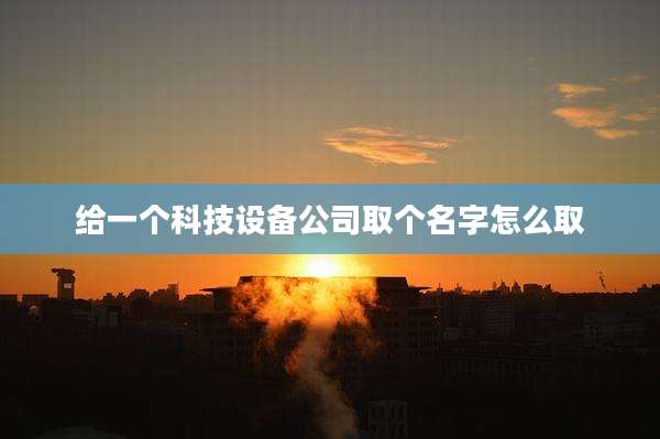 给一个科技设备公司取个名字怎么取