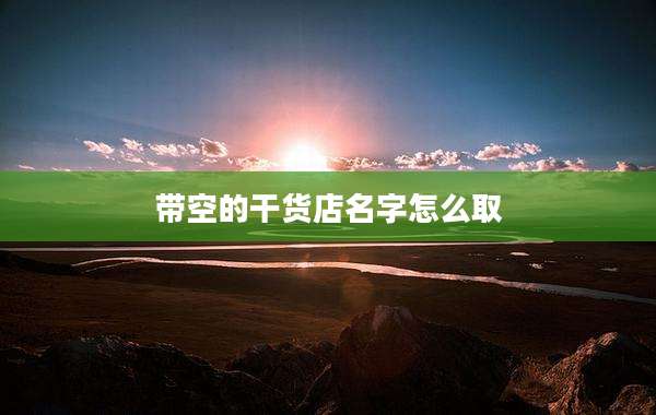 带空的干货店名字怎么取
