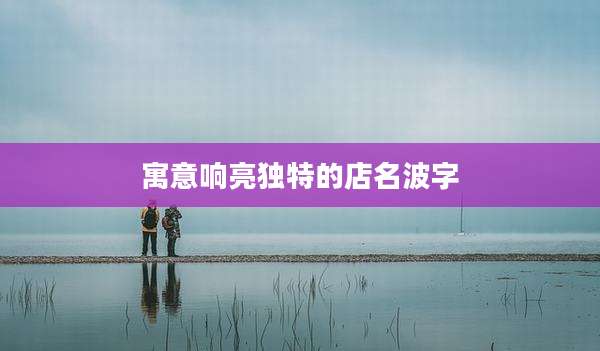 寓意响亮独特的店名波字