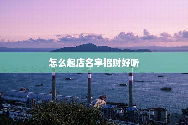怎么起店名字招财好听