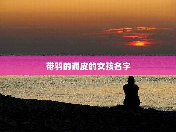 带羽的调皮的女孩名字