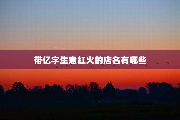 带亿字生意红火的店名有哪些